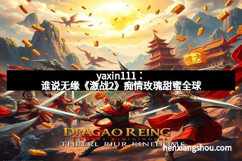 yaxin111：谁说无缘《激战2》痴情玫瑰甜蜜全球